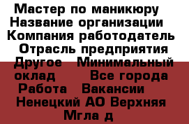 Мастер по маникюру › Название организации ­ Компания-работодатель › Отрасль предприятия ­ Другое › Минимальный оклад ­ 1 - Все города Работа » Вакансии   . Ненецкий АО,Верхняя Мгла д.